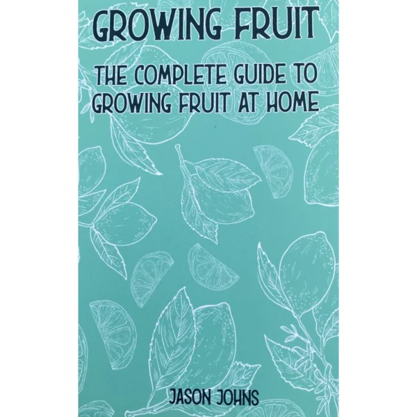 Growing Fruit - The Complete Guide To Growing Fruit at Home